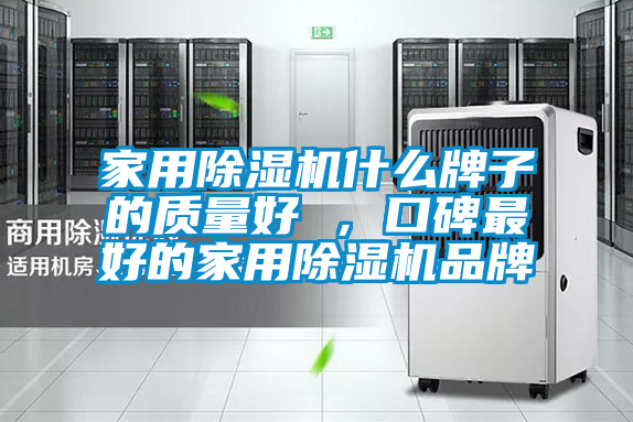 家用除濕機(jī)什么牌子的質(zhì)量好 ,口碑最好的家用除濕機(jī)品牌