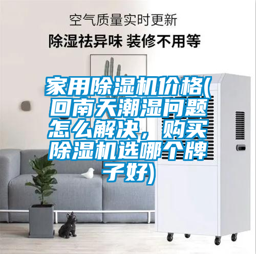 家用除濕機價格(回南天潮濕問題怎么解決，購買除濕機選哪個牌子好)