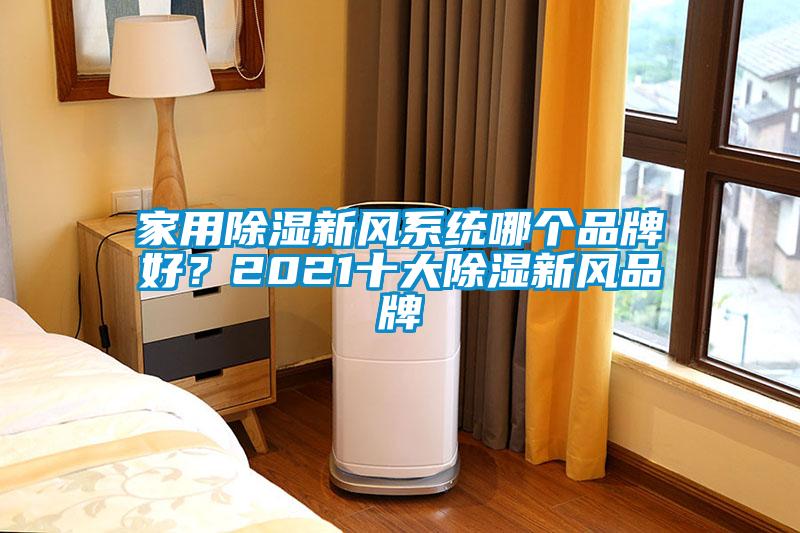 家用除濕新風(fēng)系統(tǒng)哪個(gè)品牌好？2021十大除濕新風(fēng)品牌