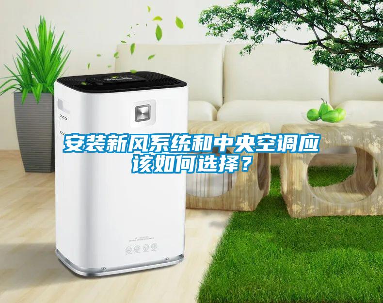 安裝新風(fēng)系統(tǒng)和中央空調(diào)應(yīng)該如何選擇？