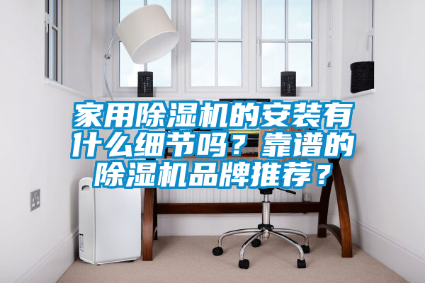 家用除濕機(jī)的安裝有什么細(xì)節(jié)嗎？靠譜的除濕機(jī)品牌推薦？