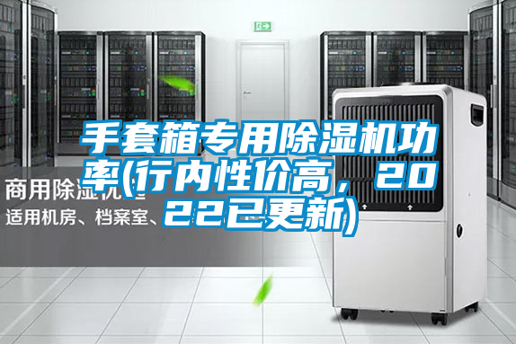 手套箱專用除濕機(jī)功率(行內(nèi)性價(jià)高，2022已更新)