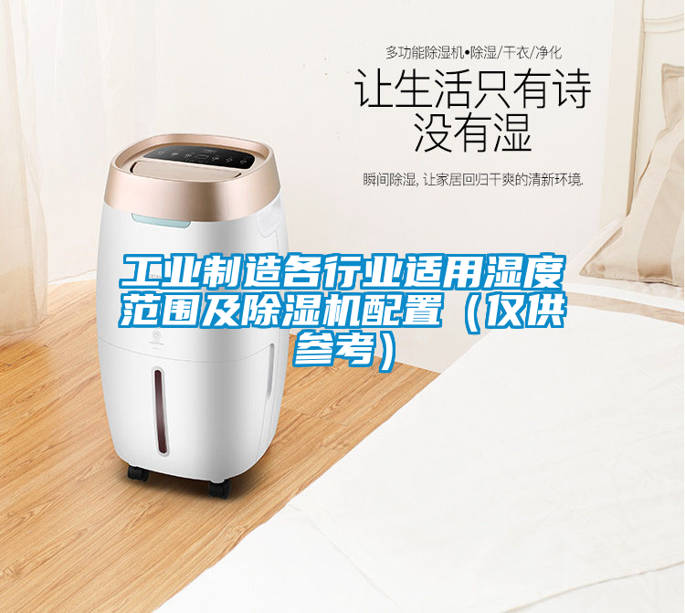 工業(yè)制造各行業(yè)適用濕度范圍及除濕機配置(僅供參考)