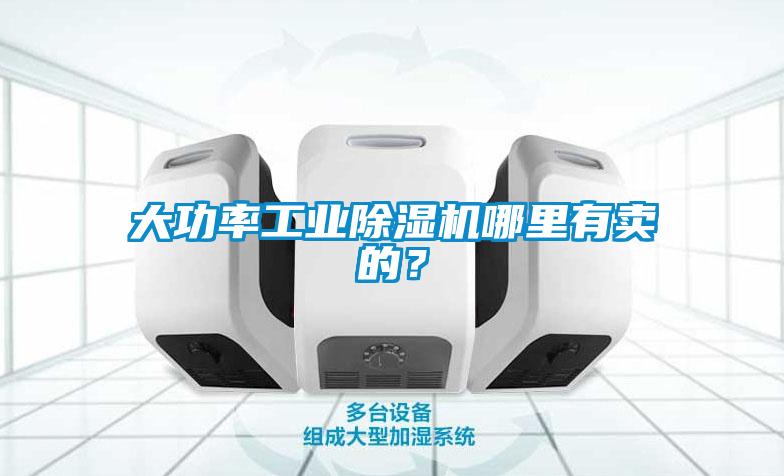 大功率工業(yè)除濕機(jī)哪里有賣的？