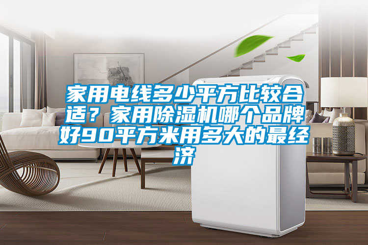 家用電線多少平方比較合適？家用除濕機哪個品牌好90平方米用多大的最經(jīng)濟(jì)