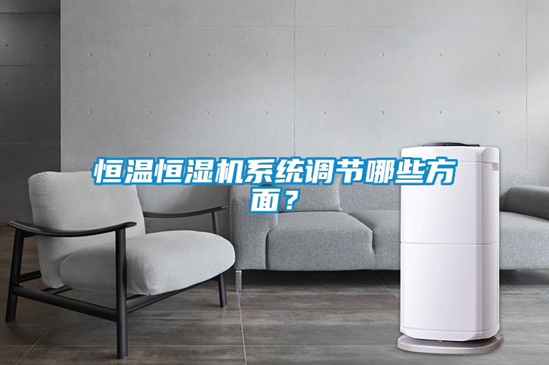 恒溫恒濕機(jī)系統(tǒng)調(diào)節(jié)哪些方面?