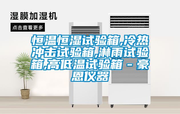 恒溫恒濕試驗箱,冷熱沖擊試驗箱,淋雨試驗箱,高低溫試驗箱-豪恩儀器