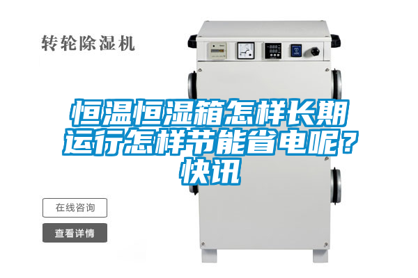 恒溫恒濕箱怎樣長期運行怎樣節(jié)能省電呢？快訊
