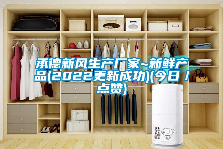 承德新風(fēng)生產(chǎn)廠家~新鮮產(chǎn)品(2022更新成功)(今日／點贊)