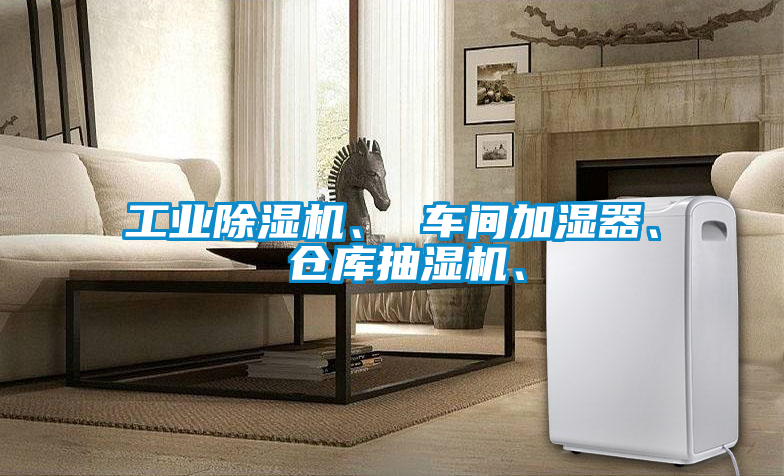 工業(yè)除濕機、 車間加濕器、 倉庫抽濕機、