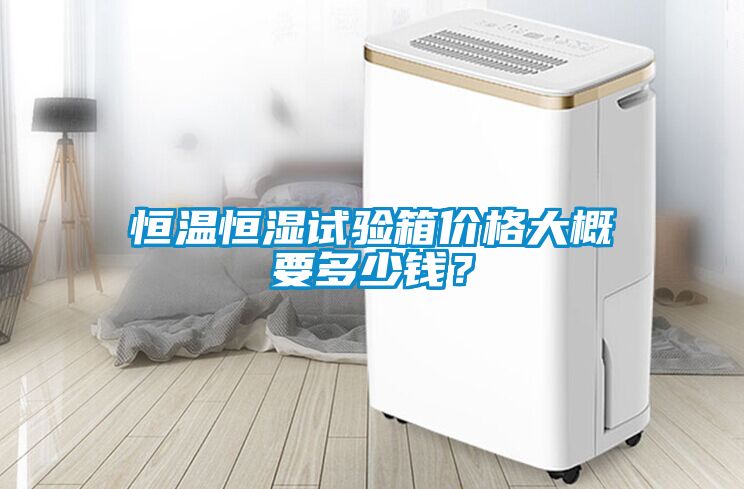 恒溫恒濕試驗(yàn)箱價(jià)格大概要多少錢(qián)？