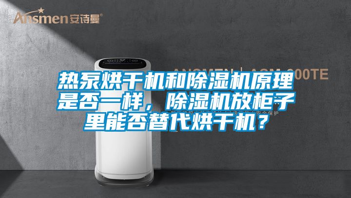 熱泵烘干機和除濕機原理是否一樣，除濕機放柜子里能否替代烘干機？