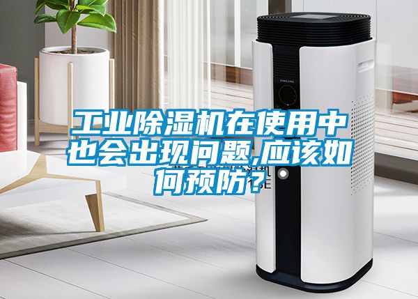 工業(yè)除濕機(jī)在使用中也會(huì)出現(xiàn)問題,應(yīng)該如何預(yù)防？