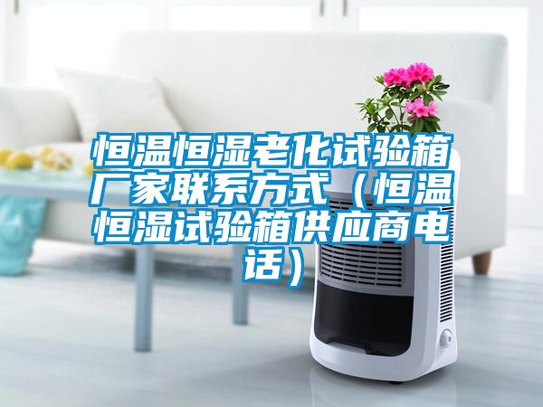 恒溫恒濕老化試驗箱廠家聯(lián)系方式(恒溫恒濕試驗箱供應商電話)