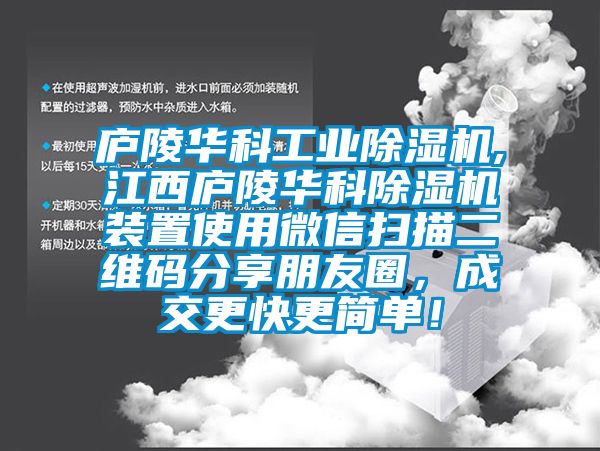 廬陵華科工業(yè)除濕機(jī),江西廬陵華科除濕機(jī)裝置使用微信掃描二維碼分享朋友圈，成交更快更簡單！