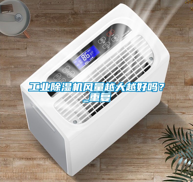 工業(yè)除濕機風(fēng)量越大越好嗎？_重復(fù)