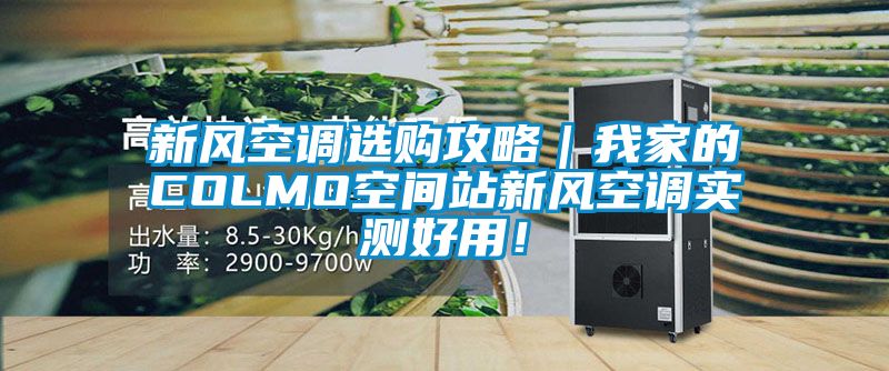 新風空調(diào)選購攻略|我家的COLMO空間站新風空調(diào)實測好用!