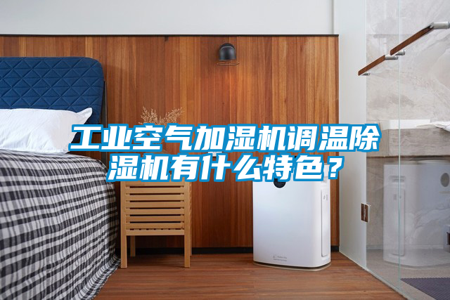 工業(yè)空氣加濕機(jī)調(diào)溫除濕機(jī)有什么特色？