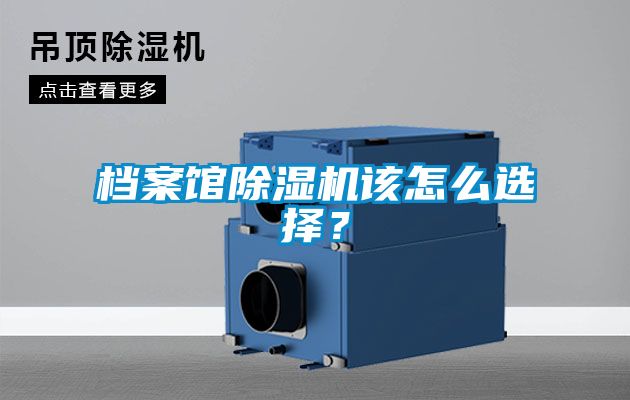 檔案館除濕機(jī)該怎么選擇？