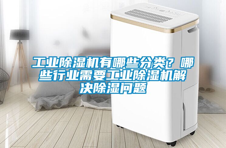 工業(yè)除濕機(jī)有哪些分類？哪些行業(yè)需要工業(yè)除濕機(jī)解決除濕問(wèn)題