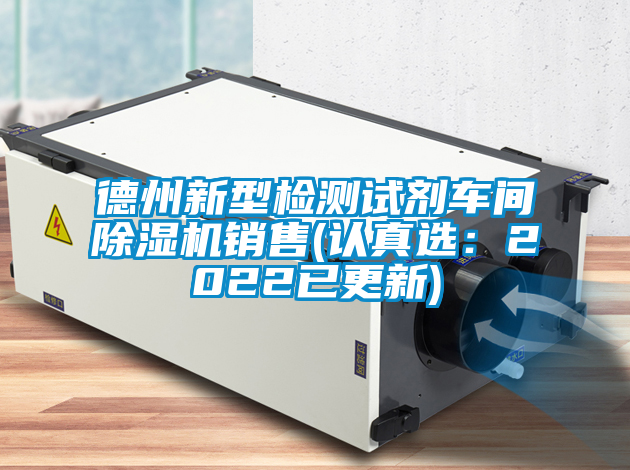 德州新型檢測(cè)試劑車(chē)間除濕機(jī)銷(xiāo)售(認(rèn)真選:2022已更新)