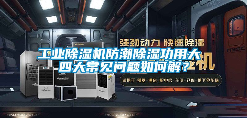 工業(yè)除濕機防潮除濕功用大 四大常見問題如何解？