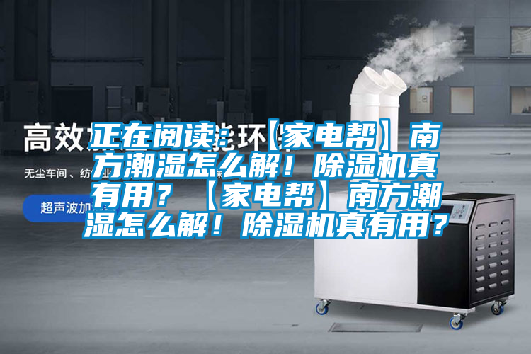正在閱讀：【家電幫】南方潮濕怎么解！除濕機真有用？【家電幫】南方潮濕怎么解！除濕機真有用？