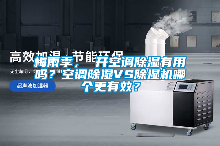 梅雨季， 開空調(diào)除濕有用嗎？空調(diào)除濕VS除濕機(jī)哪個更有效？