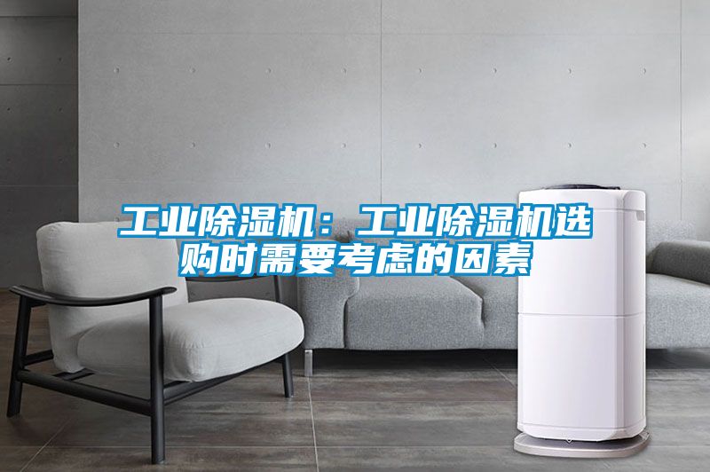 工業(yè)除濕機(jī):工業(yè)除濕機(jī)選購時(shí)需要考慮的因素