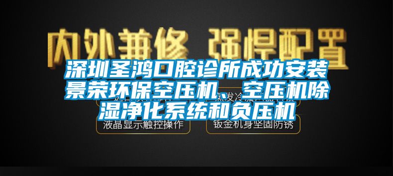 深圳圣鴻口腔診所成功安裝景榮環(huán)?？諌簷C(jī)、空壓機(jī)除濕凈化系統(tǒng)和負(fù)壓機(jī)