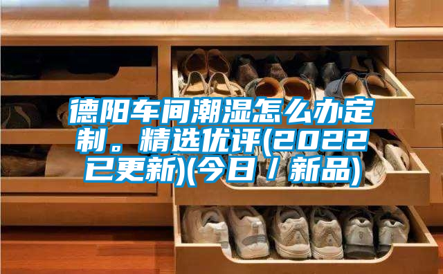 德陽車間潮濕怎么辦定制。精選優(yōu)評(2022已更新)(今日／新品)