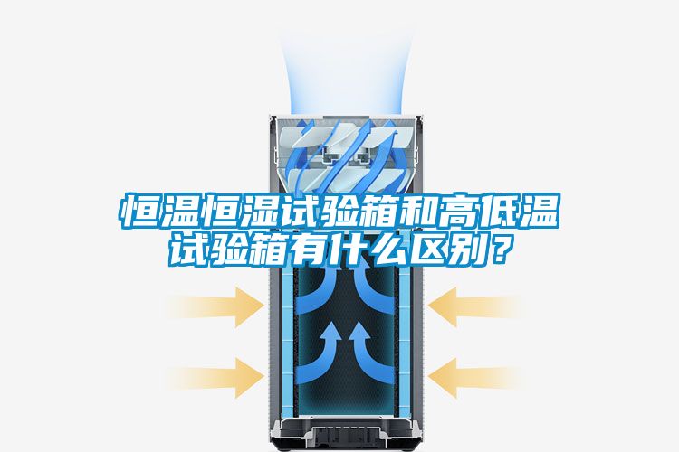 恒溫恒濕試驗(yàn)箱和高低溫試驗(yàn)箱有什么區(qū)別？
