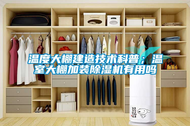 溫度大棚建造技術(shù)科普;溫室大棚加裝除濕機有用嗎