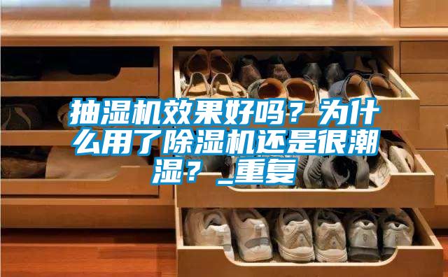 抽濕機(jī)效果好嗎？為什么用了除濕機(jī)還是很潮濕？_重復(fù)