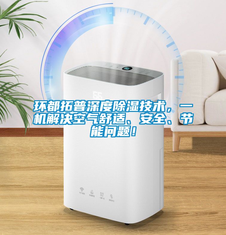 環(huán)都拓普深度除濕技術(shù)，一機(jī)解決空氣舒適、安全、節(jié)能問題！