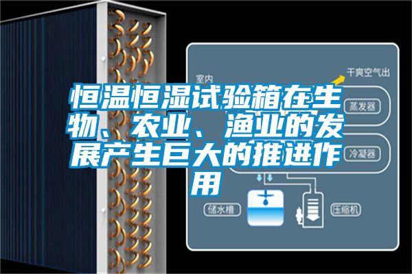 恒溫恒濕試驗箱在生物、農(nóng)業(yè)、漁業(yè)的發(fā)展產(chǎn)生巨大的推進作用