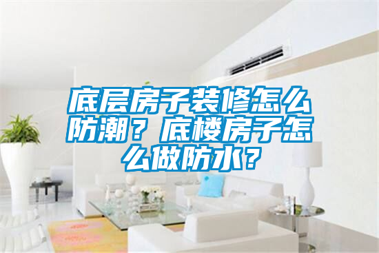 底層房子裝修怎么防潮？底樓房子怎么做防水？