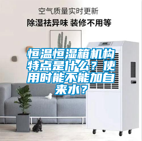 恒溫恒濕箱機(jī)構(gòu)特點(diǎn)是什么？使用時(shí)能不能加自來(lái)水？