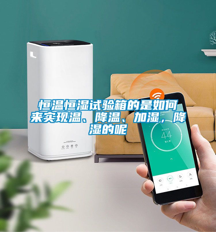 恒溫恒濕試驗(yàn)箱的是如何來實(shí)現(xiàn)溫、降溫、加濕，降濕的呢