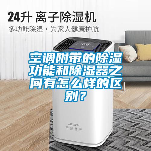 空調(diào)附帶的除濕功能和除濕器之間有怎么樣的區(qū)別?