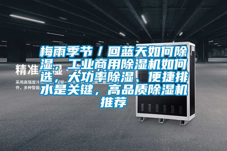 梅雨季節(jié)／回藍(lán)天如何除濕，工業(yè)商用除濕機(jī)如何選，大功率除濕、便捷排水是關(guān)鍵，高品質(zhì)除濕機(jī)推薦