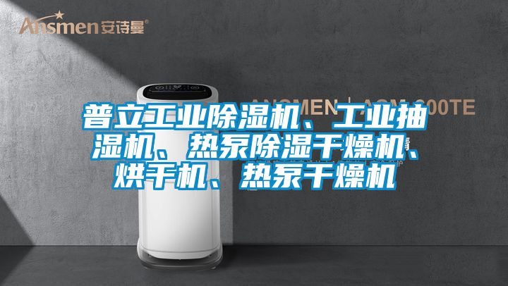 普立工業(yè)除濕機、工業(yè)抽濕機、熱泵除濕干燥機、烘干機、熱泵干燥機