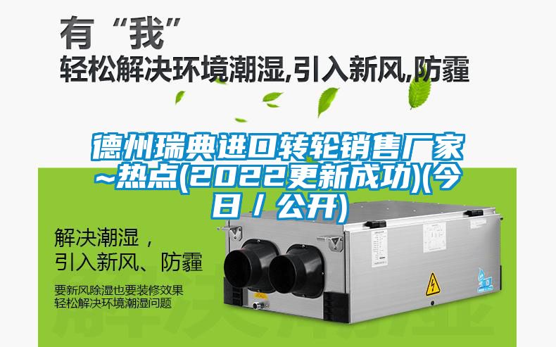 德州瑞典進口轉(zhuǎn)輪銷售廠家~熱點(2022更新成功)(今日/公開)