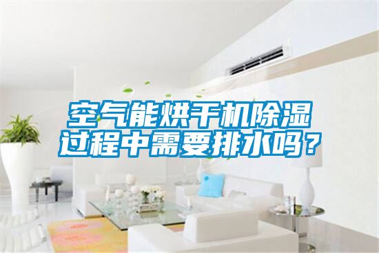 空氣能烘干機除濕過程中需要排水嗎？