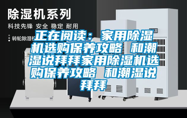 正在閱讀:家用除濕機(jī)選購保養(yǎng)攻略 和潮濕說拜拜家用除濕機(jī)選購保養(yǎng)攻略 和潮濕說拜拜