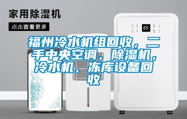 福州冷水機組回收，二手中央空調(diào)，除濕機，冷水機，凍庫設(shè)備回收