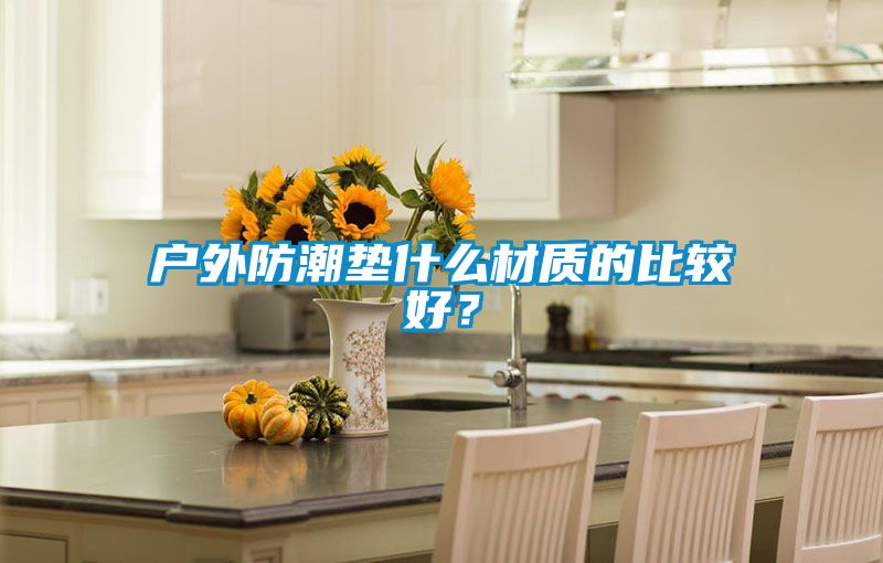 戶外防潮墊什么材質(zhì)的比較好？
