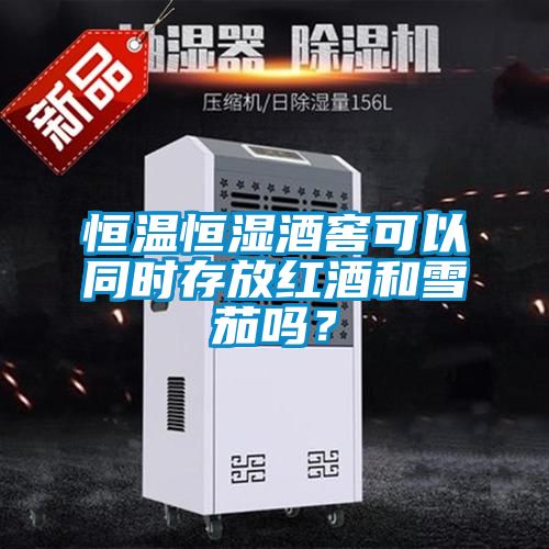 恒溫恒濕酒窖可以同時(shí)存放紅酒和雪茄嗎？
