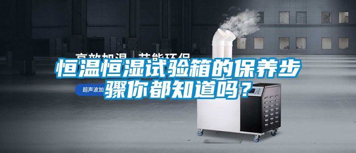 恒溫恒濕試驗(yàn)箱的保養(yǎng)步驟你都知道嗎？