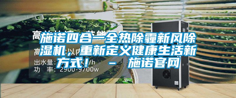 施諾四合一全熱除霾新風(fēng)除濕機(jī)，重新定義健康生活新方式！ – 施諾官網(wǎng)